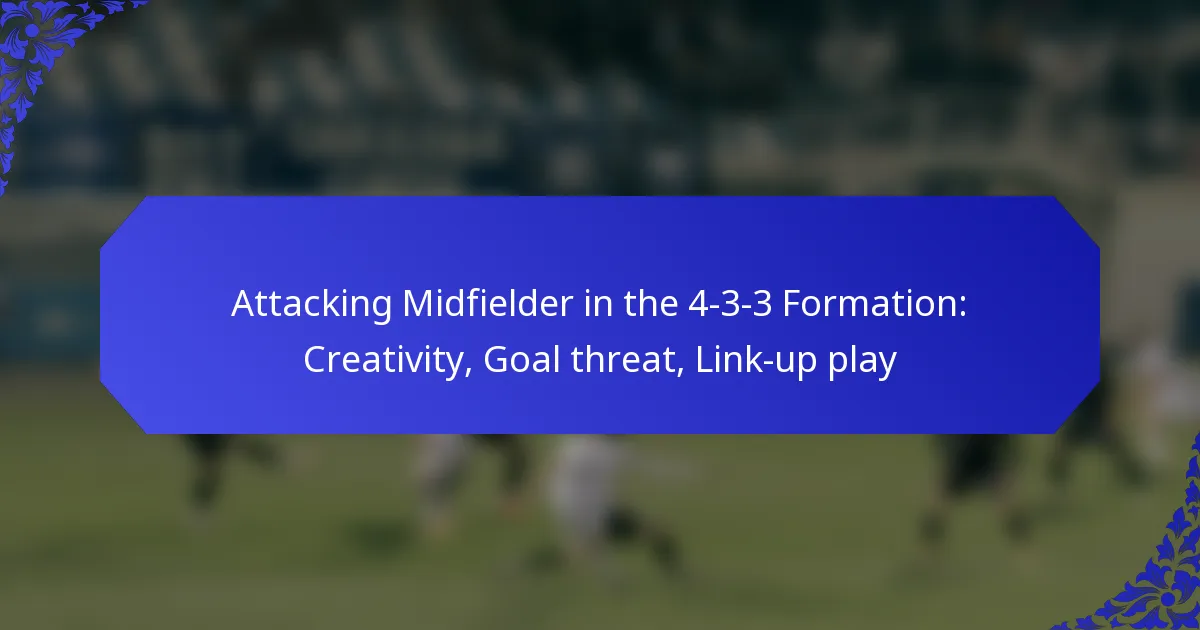 Attacking Midfielder in the 4-3-3 Formation: Creativity, Goal threat, Link-up play