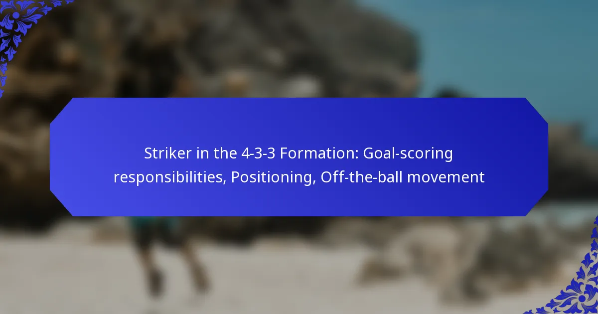 Striker in the 4-3-3 Formation: Goal-scoring responsibilities, Positioning, Off-the-ball movement