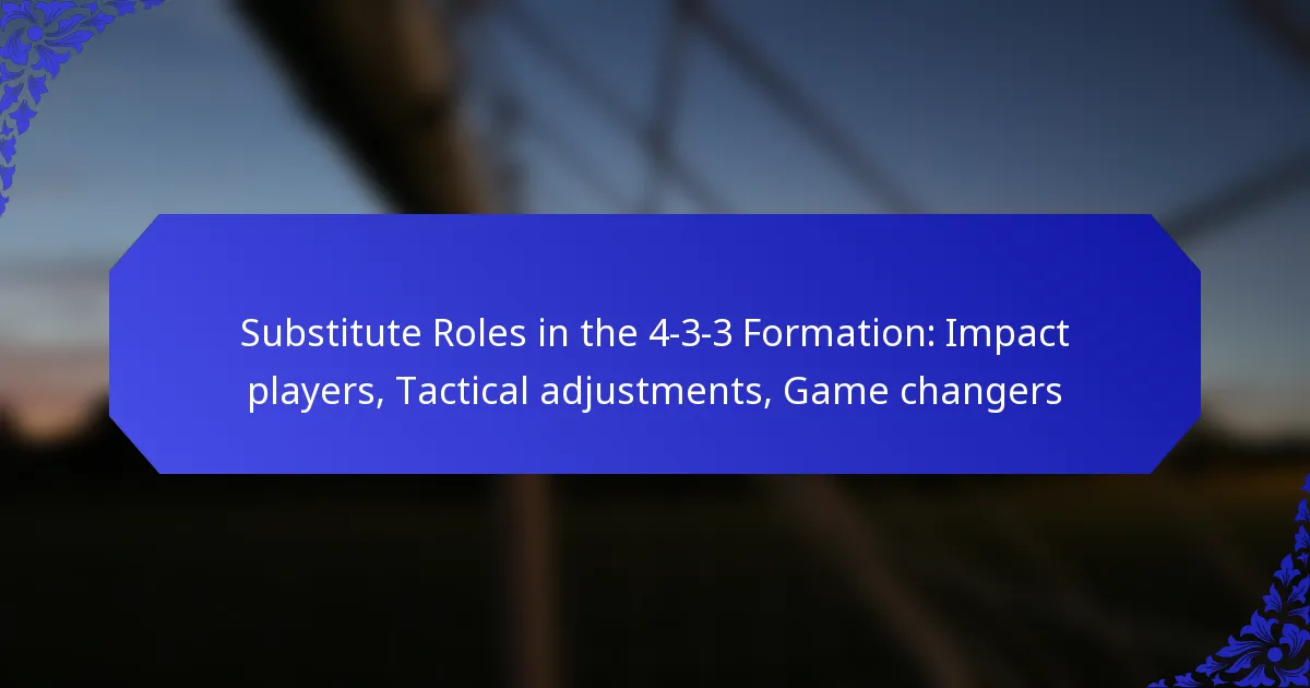 Substitute Roles in the 4-3-3 Formation: Impact players, Tactical adjustments, Game changers