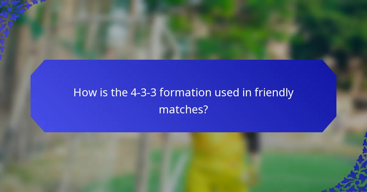 How is the 4-3-3 formation used in friendly matches?