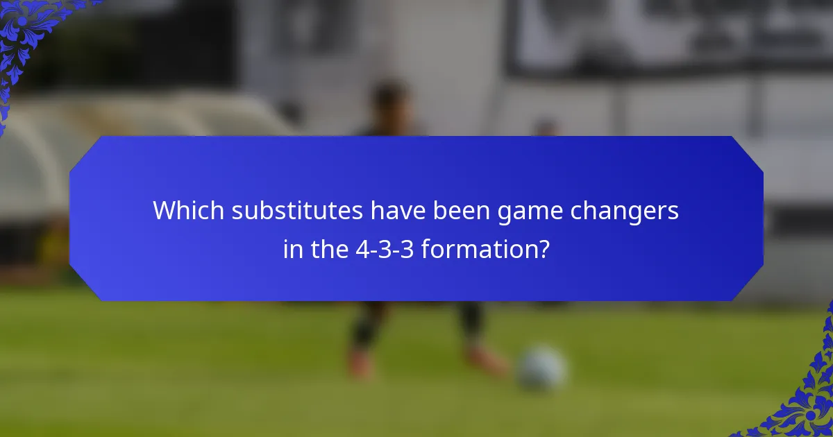 Which substitutes have been game changers in the 4-3-3 formation?